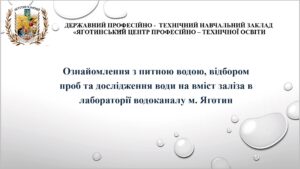 Ознайомлення з питною водою, відбором проб та дослідження води на вміст заліза в лабораторії водоканалу м. Яготин