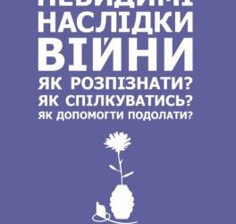 Невидимі наслідки війни. Як розпізнати? Як спілкуватись? Як допомогти?